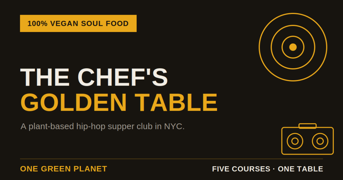 The Chef’s Golden Table: A Plant-Based Hip-Hop Supper Club in NYC — Book Your Seats – One Green Planet Black and gold graphic reading "The Chef's Golden Table — a plant-based hip-hop supper club in NYC," with a vinyl record and boombox illustration and a "100% vegan soul food" badge.
