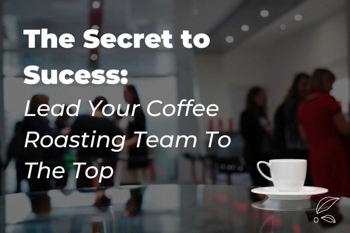 Lead Your Coffee Roasting Team to The Top