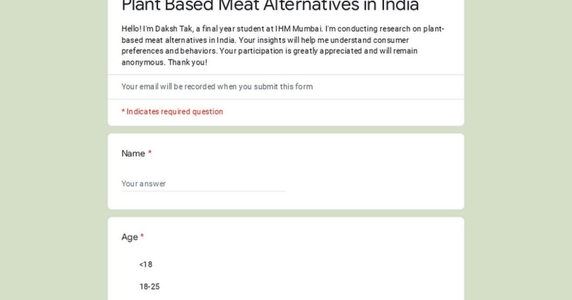 Hey guys my name is Daksh Tak, I have been vegetarian my whole life and just converted to veganism. That is when I came accross plant based meat alternatives so I decided to conduct a research on the subject matters can you guys please participate in this help me gather more data for my research
