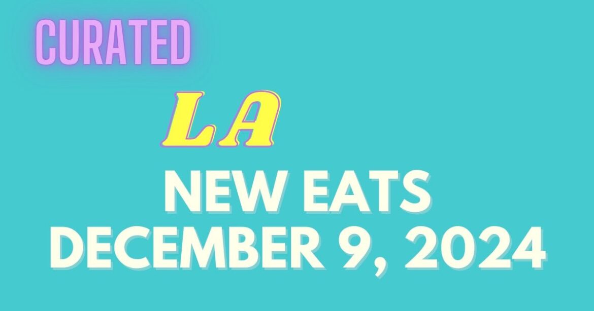 New LA Eats: Week of Monday, December 9th 2024 (Live Updates)