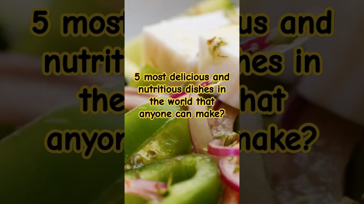 5 most delicious and nutritious dishes in the world that anyone can make?