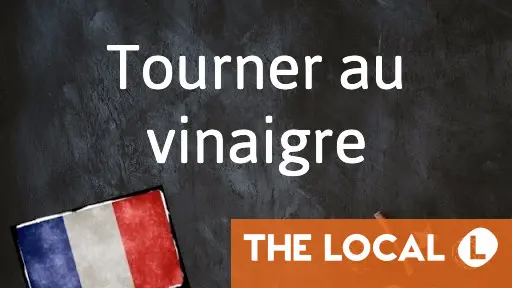 French Expression of the Day: Tourner au vinaigre French Expression of the Day: Tourner au vinaigre