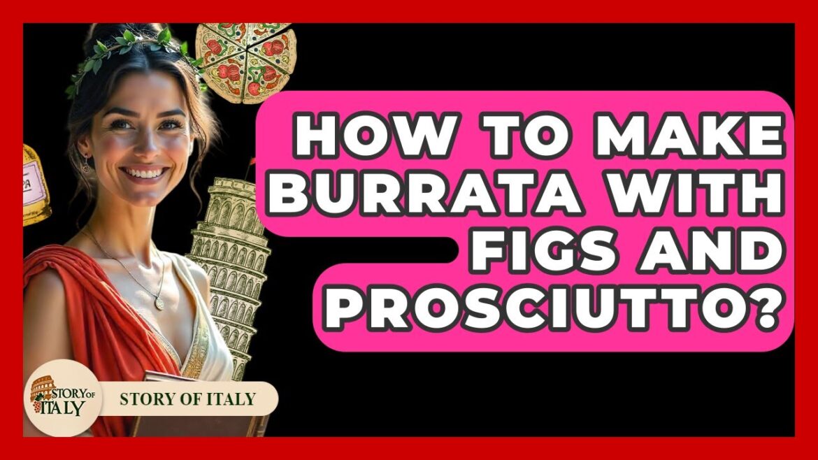 How To Make Burrata With Figs And Prosciutto? – Story Of Italy How To Make Burrata With Figs And Prosciutto? - Story Of Italy