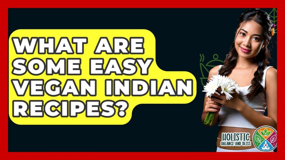 What Are Some Easy Vegan Indian Recipes? - Holistic Balance And Bliss