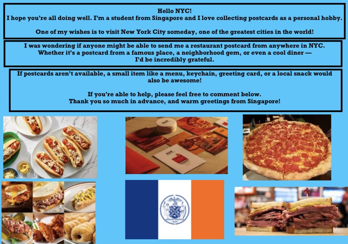 Hi NYC! I’m a student from Singapore who loves collecting postcards. I’d be so grateful if someone could send me a restaurant postcard from your amazing city! π Hi NYC! I'm a student from Singapore who loves collecting postcards. I'd be so grateful if someone could send me a restaurant postcard from your amazing city! π