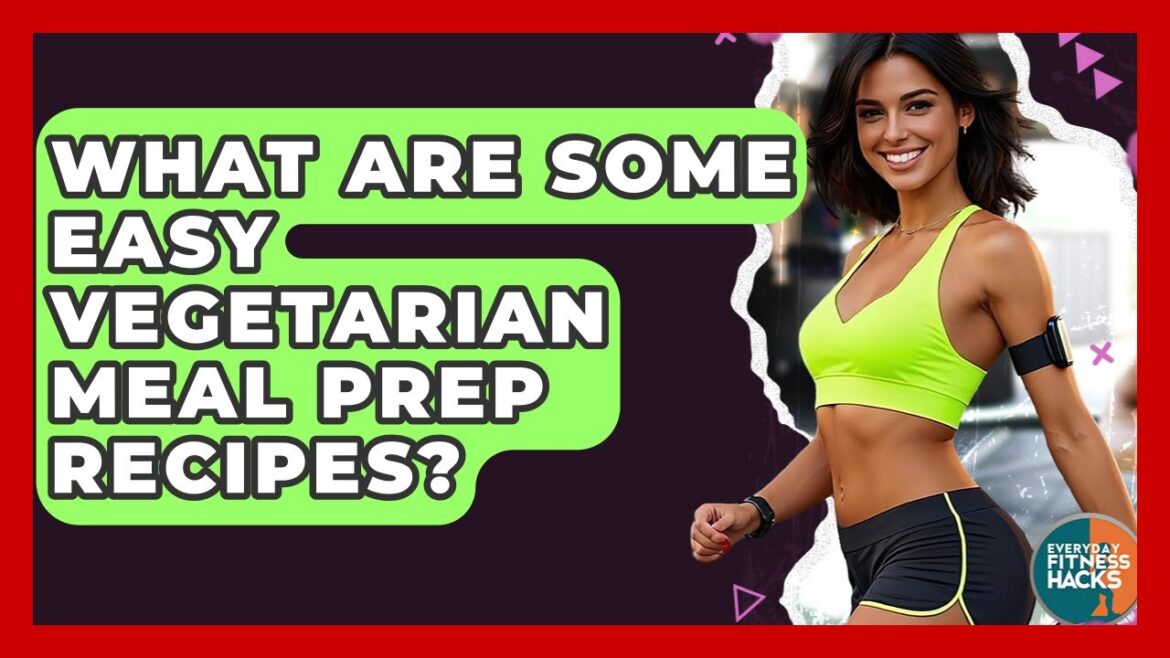What Are Some Easy Vegetarian Meal Prep Recipes? - Everyday Fitness Hacks