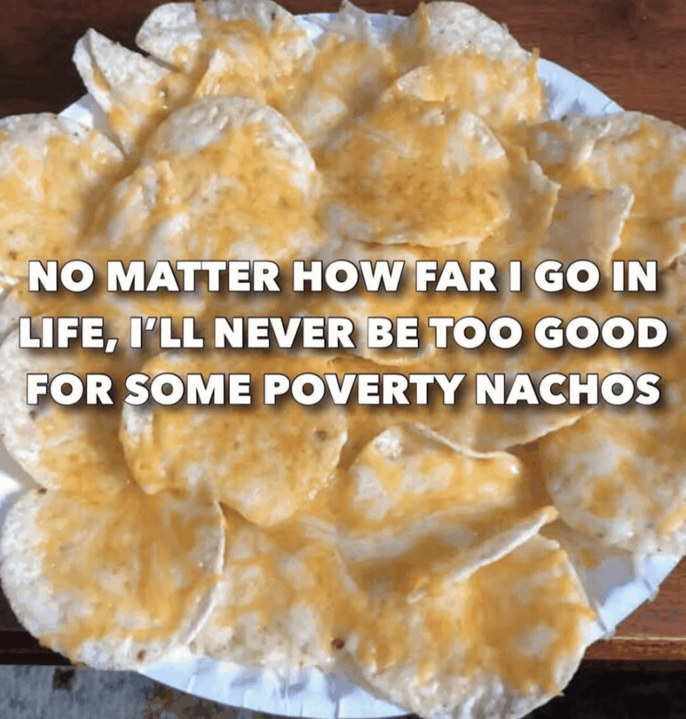 Never too good for sone poverty nachos
