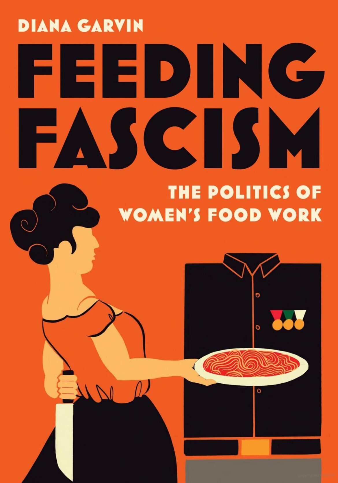 Mussolini’s Kitchen: On Diana Garvin’s “Feeding Fascism” Mussolini’s Kitchen: On Diana Garvin’s “Feeding Fascism”