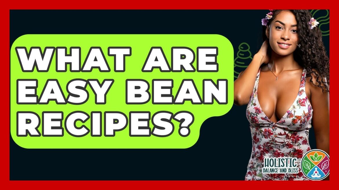 What Are Easy Bean Recipes? - Holistic Balance And Bliss