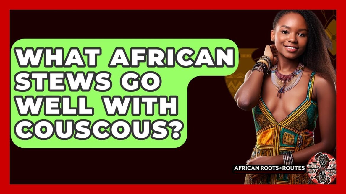What African Stews Go Well With Couscous? - African Roots And Routes
