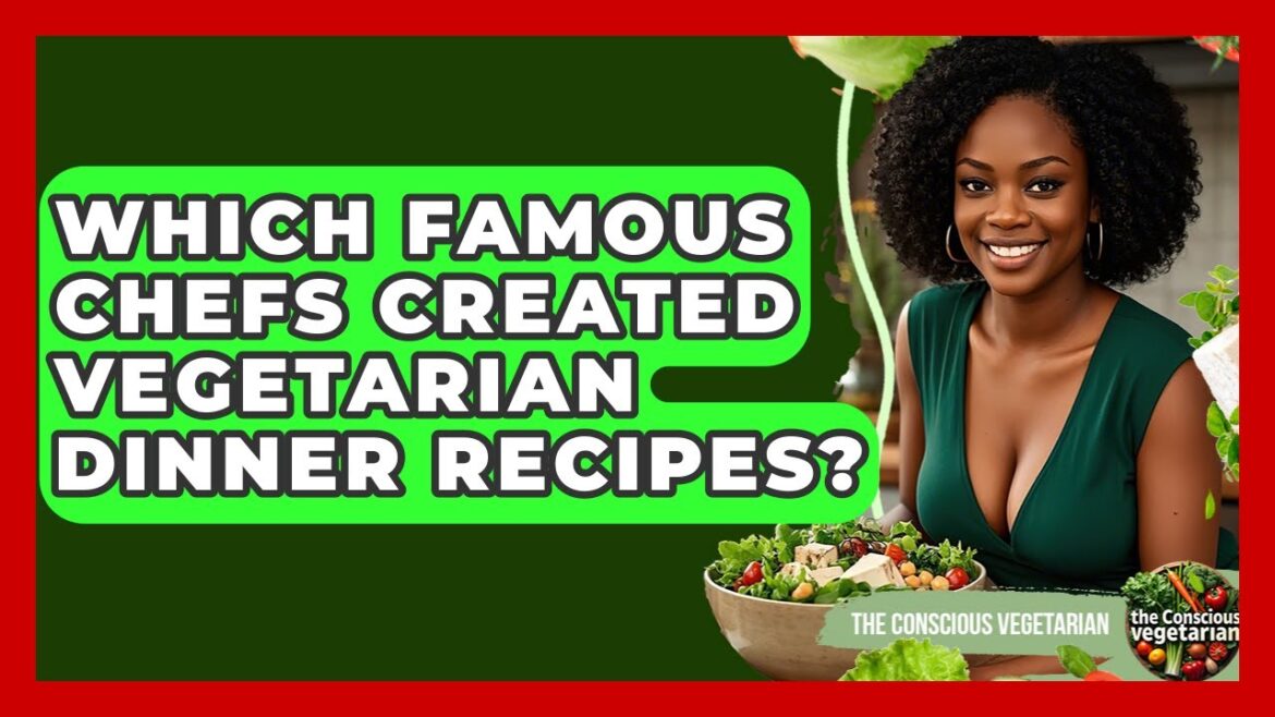 Which Famous Chefs Created Vegetarian Dinner Recipes? - The Conscious Vegetarian