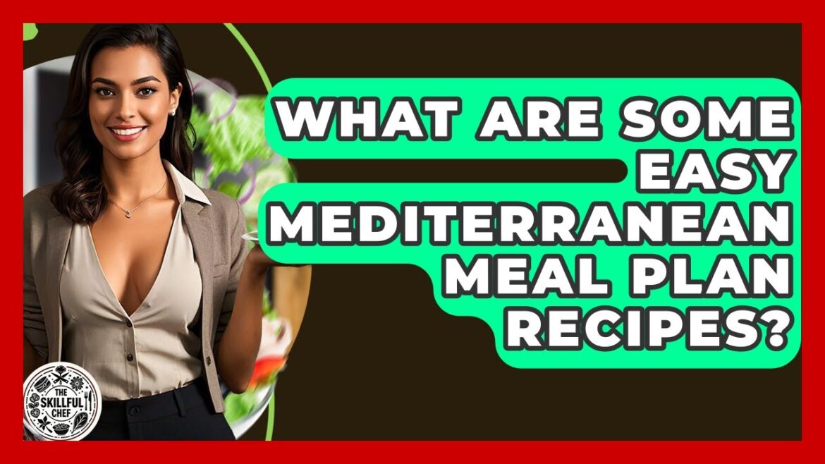 What Are Some Easy Mediterranean Meal Plan Recipes? - The Skillful Chef