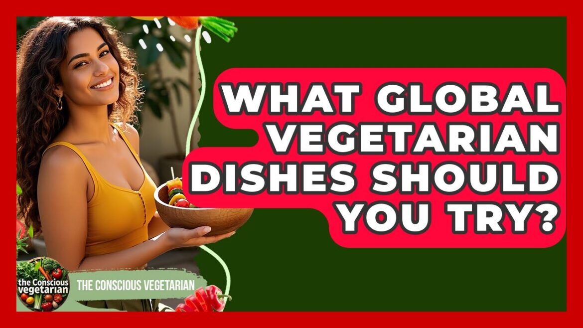 What Global Vegetarian Dishes Should You Try? - The Conscious Vegetarian