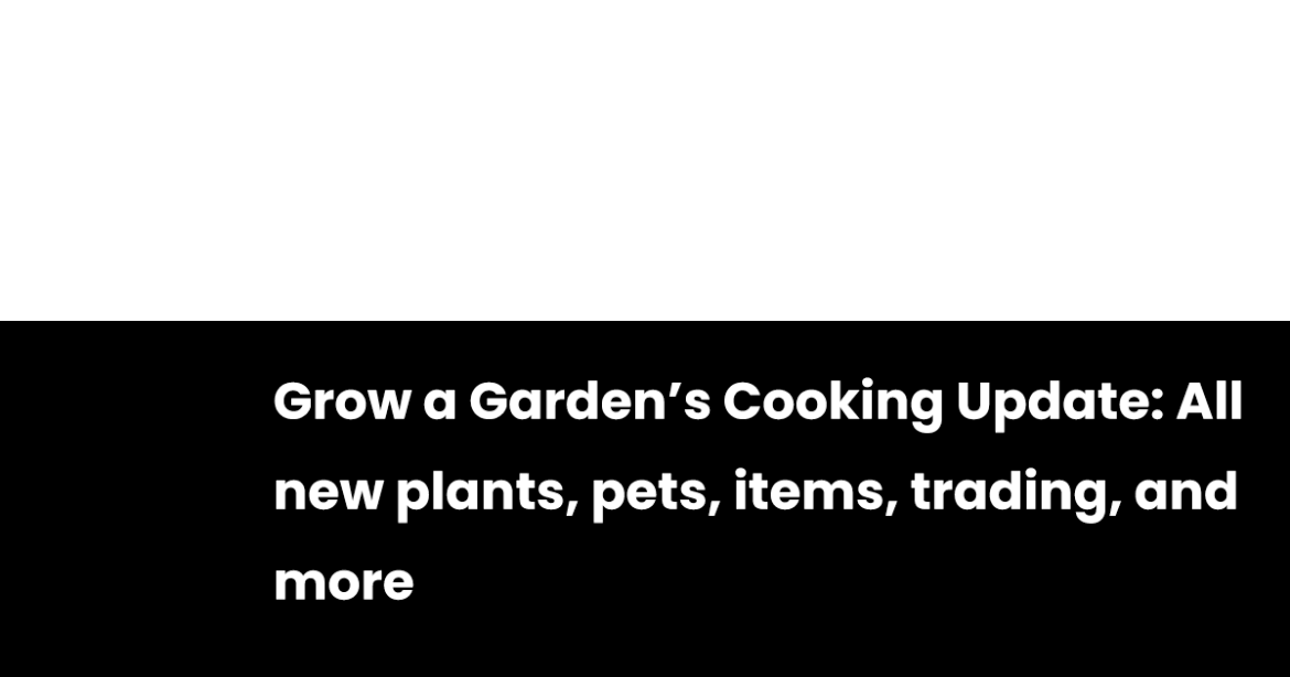 Grow a Garden’s Cooking Update: All new plants, pets, items, trading, and more