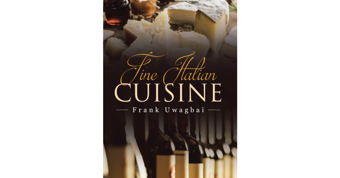 Author Frank Uwagbai’s New Book, “Fine Italian Cuisine,” is a Collection of Italian Recipes That Are Both Simple to Create But Full of Delicious Flavors Author Frank Uwagbai’s New Book, "Fine Italian Cuisine," is a Collection of Italian Recipes That Are Both Simple to Create But Full of Delicious Flavors
