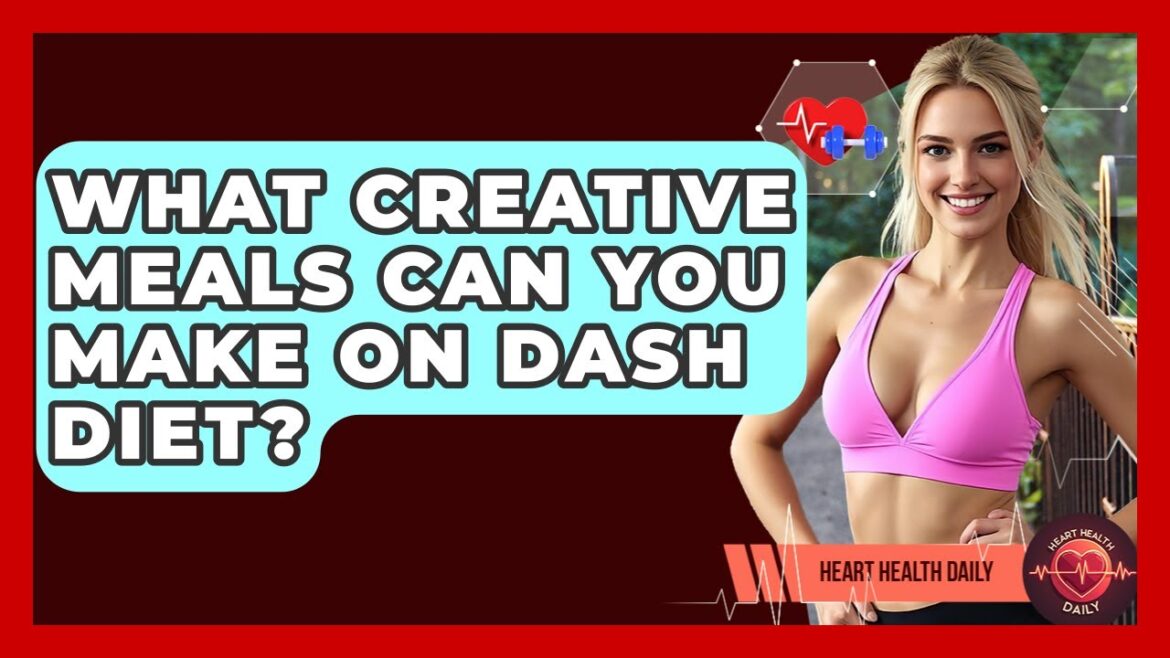 What Creative Meals Can You Make On DASH Diet? - Heart Health Daily