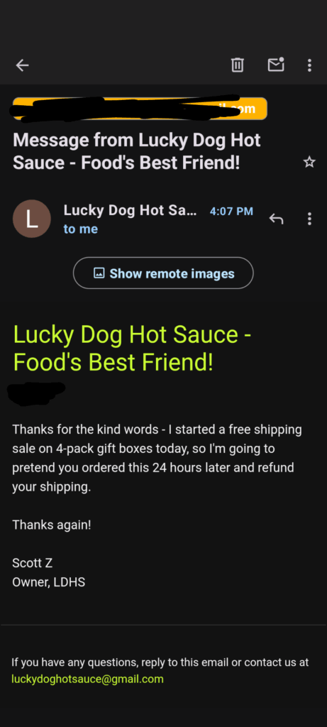 Lucky Dog Hot Sauce is just great people. Just ordered 4 bottles of 'Year of the Dog'. My wife virtually drinks it.