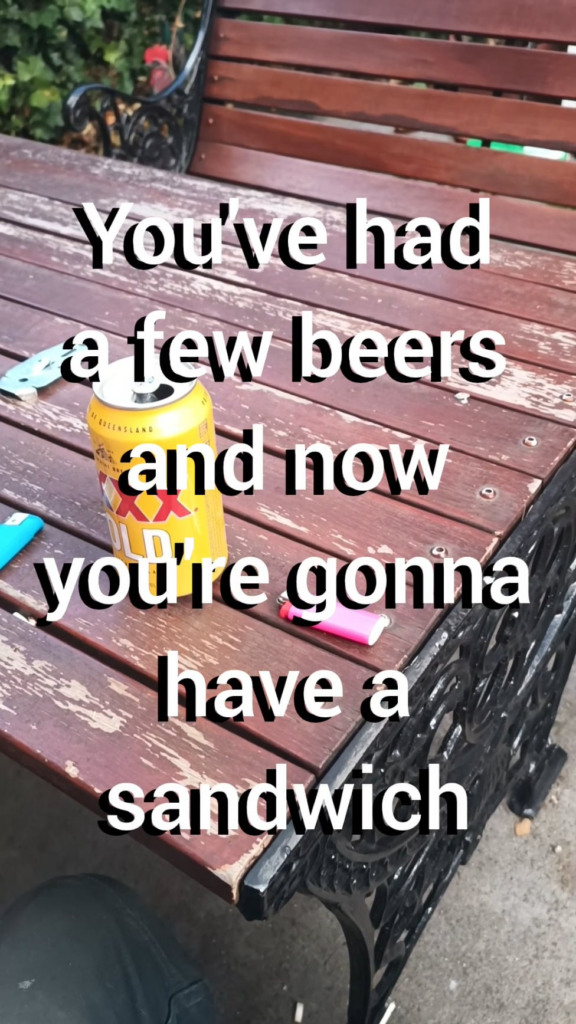 You've had a few beers and now you're gonna have a sandwich